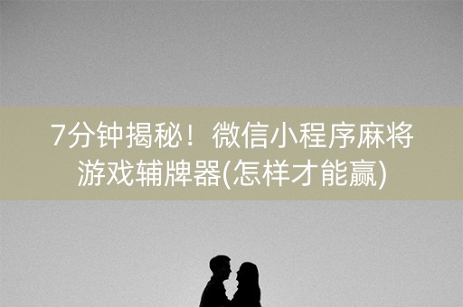 7分钟揭秘！微信小程序麻将游戏辅牌器(怎样才能赢)