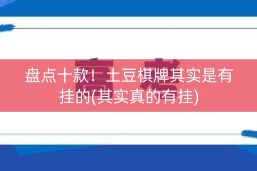 盘点十款！土豆棋牌其实是有挂的(其实真的有挂)