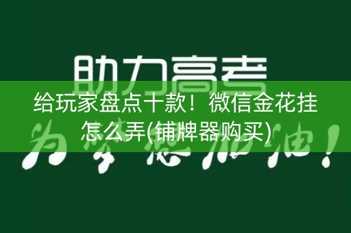 给玩家盘点十款！微信金花挂怎么弄(铺牌器购买)
