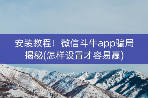 安装教程！微信斗牛app骗局揭秘(怎样设置才容易赢)