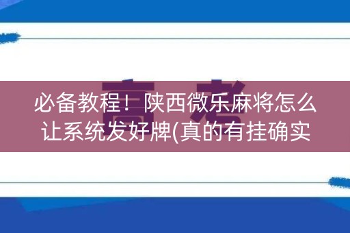 必备教程！陕西微乐麻将怎么让系统发好牌(真的有挂确实有挂)