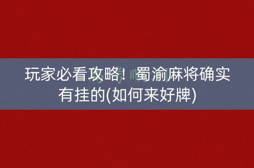 玩家必看攻略！蜀渝麻将确实有挂的(如何来好牌)