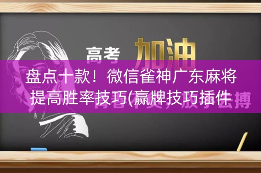 盘点十款！微信雀神广东麻将提高胜率技巧(赢牌技巧插件安装)