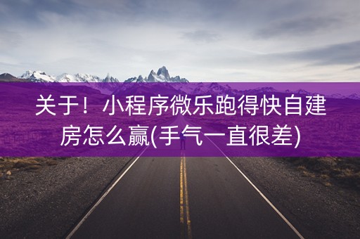 关于！小程序微乐跑得快自建房怎么赢(手气一直很差)