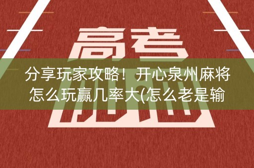 分享玩家攻略！开心泉州麻将怎么玩赢几率大(怎么老是输)