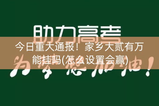 今日重大通报！家乡大贰有万能挂吗(怎么设置会赢)