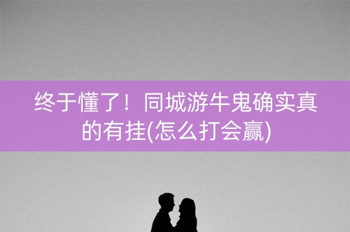 终于懂了！同城游牛鬼确实真的有挂(怎么打会赢)