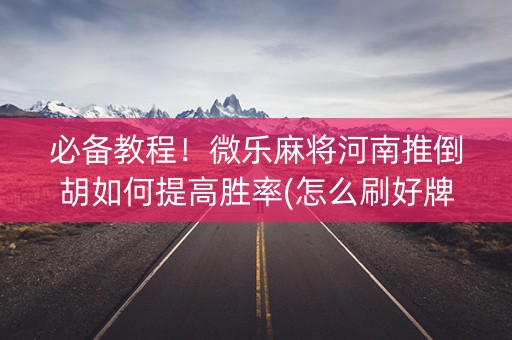 必备教程！微乐麻将河南推倒胡如何提高胜率(怎么刷好牌)