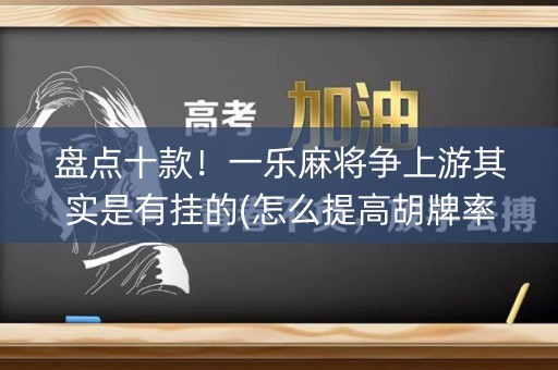 盘点十款！一乐麻将争上游其实是有挂的(怎么提高胡牌率)