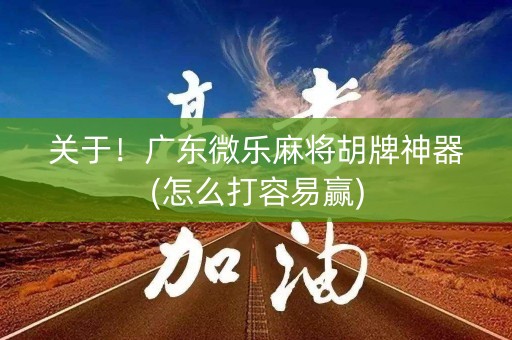 关于！广东微乐麻将胡牌神器(怎么打容易赢)
