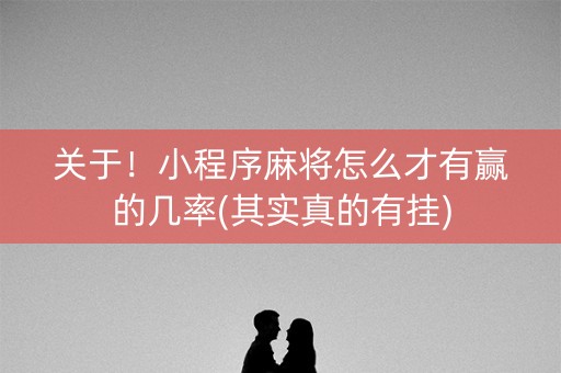 关于！小程序麻将怎么才有赢的几率(其实真的有挂)