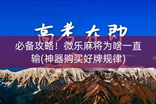 必备攻略！微乐麻将为啥一直输(神器购买好牌规律)
