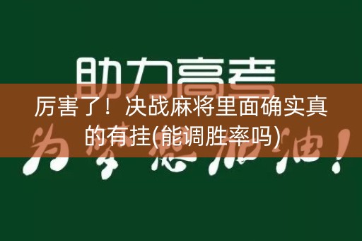 厉害了！决战麻将里面确实真的有挂(能调胜率吗)