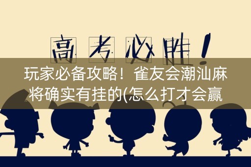 玩家必备攻略！雀友会潮汕麻将确实有挂的(怎么打才会赢)