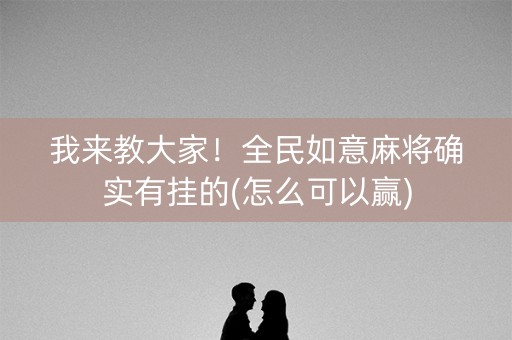 我来教大家！全民如意麻将确实有挂的(怎么可以赢)