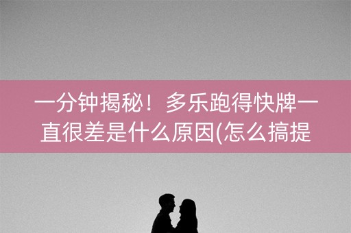 一分钟揭秘！多乐跑得快牌一直很差是什么原因(怎么搞提高胜率)