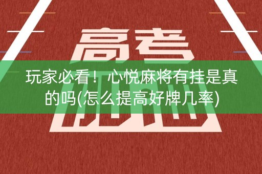 玩家必看！心悦麻将有挂是真的吗(怎么提高好牌几率)