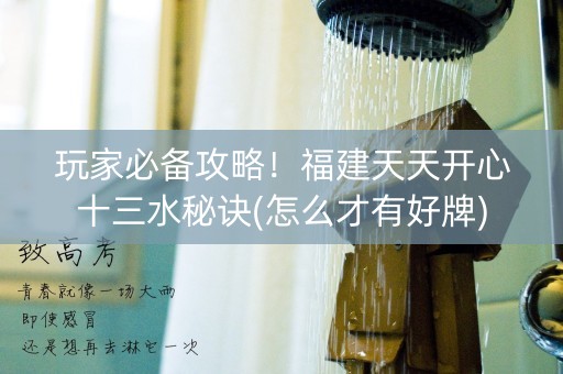 玩家必备攻略！福建天天开心十三水秘诀(怎么才有好牌)