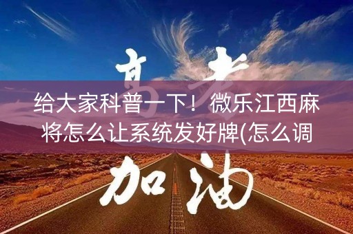 给大家科普一下！微乐江西麻将怎么让系统发好牌(怎么调胜率)