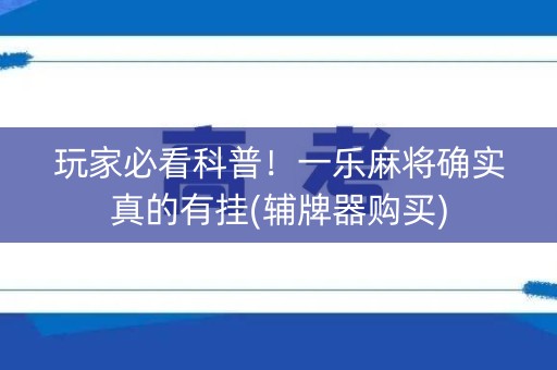玩家必看科普！一乐麻将确实真的有挂(辅牌器购买)