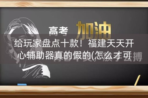 给玩家盘点十款！福建天天开心辅助器真的假的(怎么才可以赢)