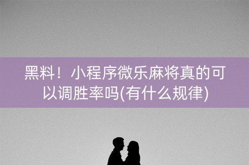 黑料！小程序微乐麻将真的可以调胜率吗(有什么规律)