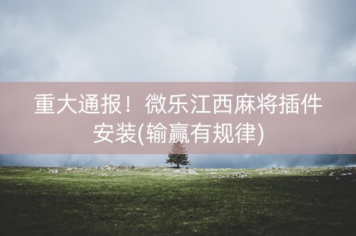 重大通报！微乐江西麻将插件安装(输赢有规律)