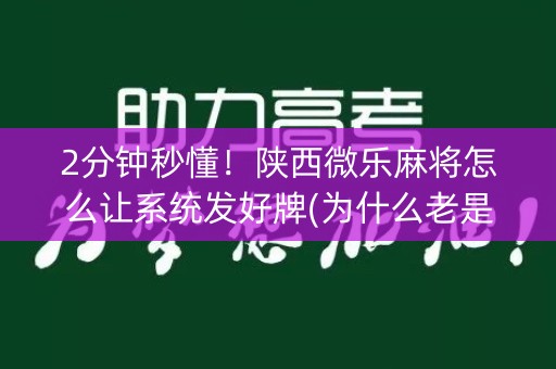 2分钟秒懂！陕西微乐麻将怎么让系统发好牌(为什么老是输)
