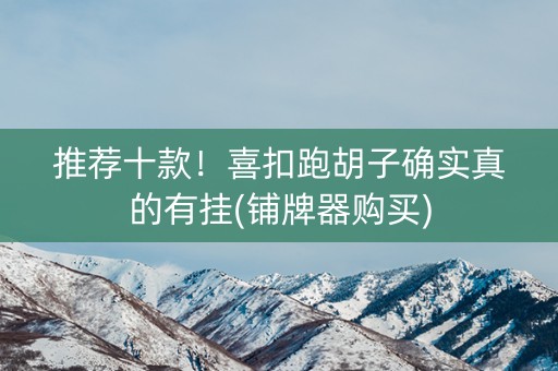 推荐十款！喜扣跑胡子确实真的有挂(铺牌器购买)