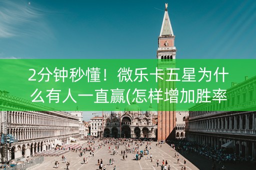 2分钟秒懂！微乐卡五星为什么有人一直赢(怎样增加胜率)