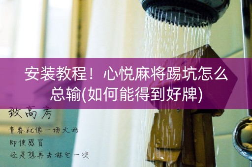 安装教程！心悦麻将踢坑怎么总输(如何能得到好牌)