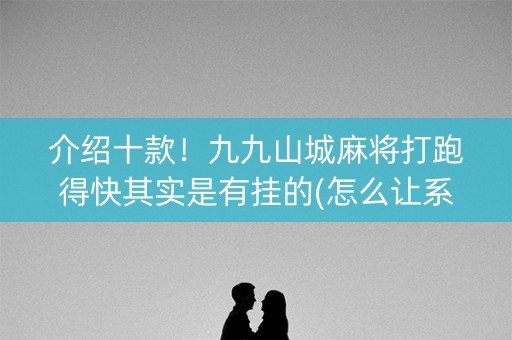 介绍十款！九九山城麻将打跑得快其实是有挂的(怎么让系统给你发好牌)