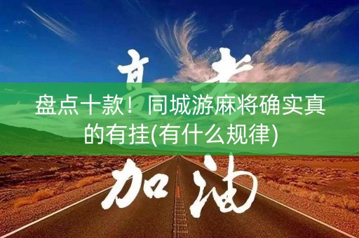 盘点十款！同城游麻将确实真的有挂(有什么规律)
