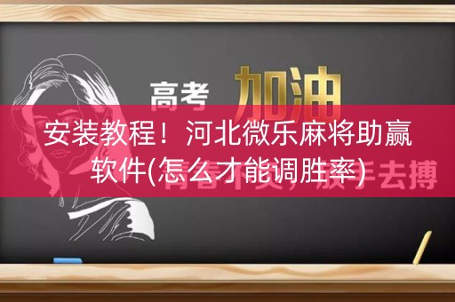 安装教程！河北微乐麻将助赢软件(怎么才能调胜率)