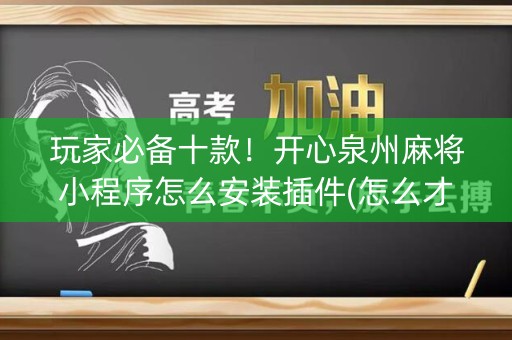 玩家必备十款！开心泉州麻将小程序怎么安装插件(怎么才能赢得多)