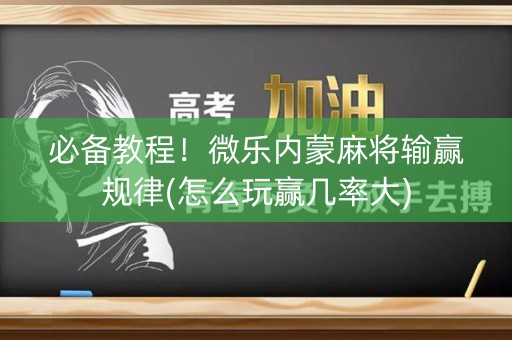 必备教程！微乐内蒙麻将输赢规律(怎么玩赢几率大)