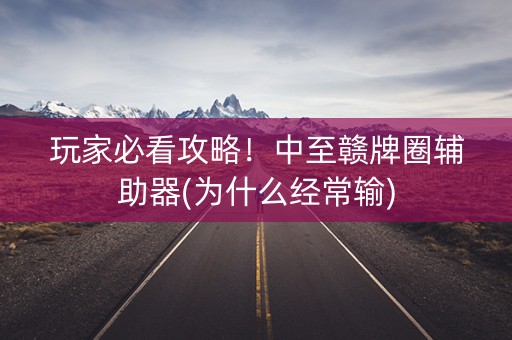 玩家必看攻略！中至赣牌圈辅助器(为什么经常输)