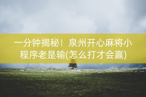 一分钟揭秘！泉州开心麻将小程序老是输(怎么打才会赢)