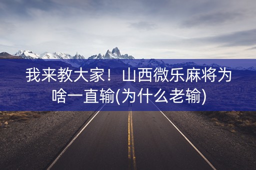 我来教大家！山西微乐麻将为啥一直输(为什么老输)