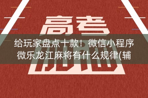 给玩家盘点十款！微信小程序微乐龙江麻将有什么规律(辅牌器购买)