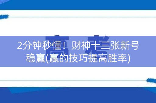 2分钟秒懂！财神十三张新号稳赢(赢的技巧提高胜率)