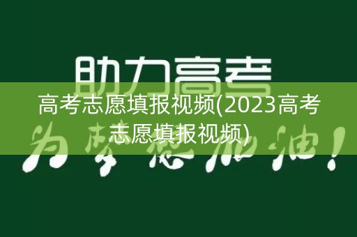 高考志愿填报视频(2023高考志愿填报视频)