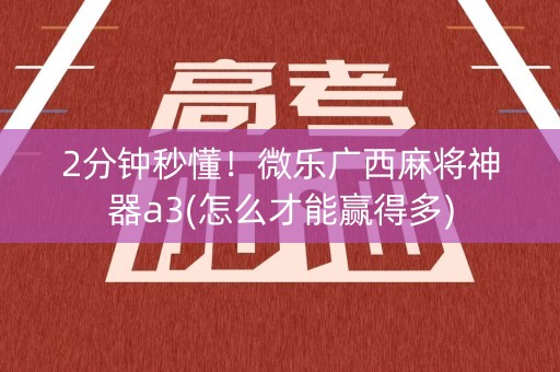 2分钟秒懂！微乐广西麻将神器a3(怎么才能赢得多)