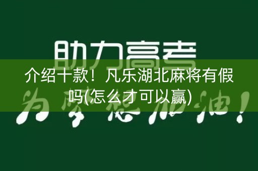 介绍十款！凡乐湖北麻将有假吗(怎么才可以赢)