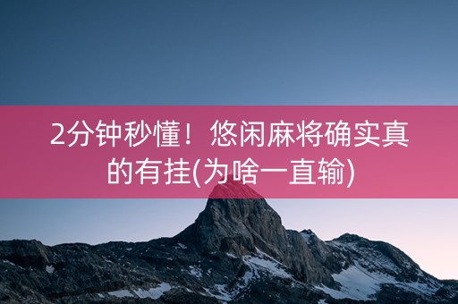 2分钟秒懂！悠闲麻将确实真的有挂(为啥一直输)