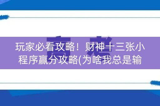 玩家必看攻略！财神十三张小程序赢分攻略(为啥我总是输)