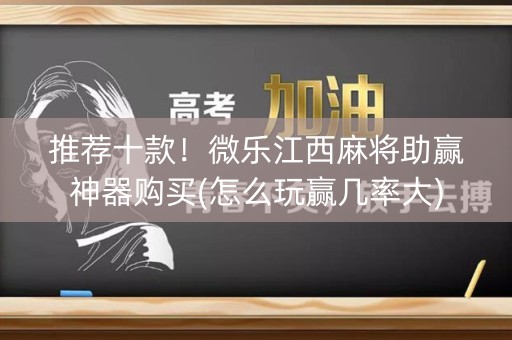 推荐十款！微乐江西麻将助赢神器购买(怎么玩赢几率大)