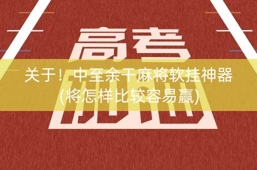 关于！中至余干麻将软挂神器(将怎样比较容易赢)