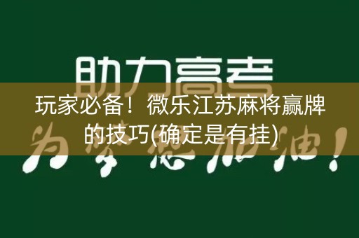 玩家必备！微乐江苏麻将赢牌的技巧(确定是有挂)