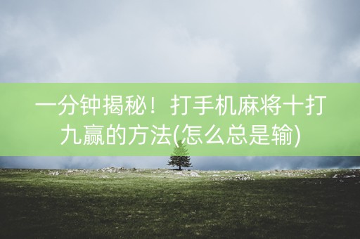 一分钟揭秘！打手机麻将十打九赢的方法(怎么总是输)